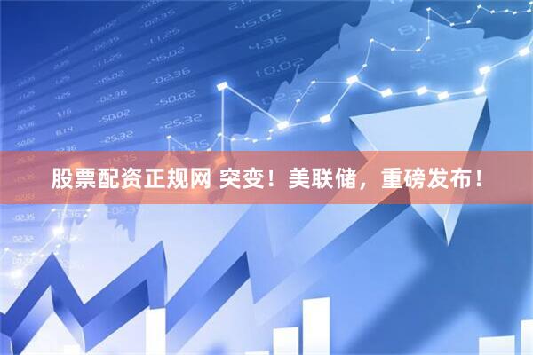 股票配资正规网 突变！美联储，重磅发布！