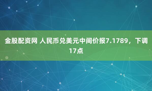 金股配资网 人民币兑美元中间价报7.1789，下调17点