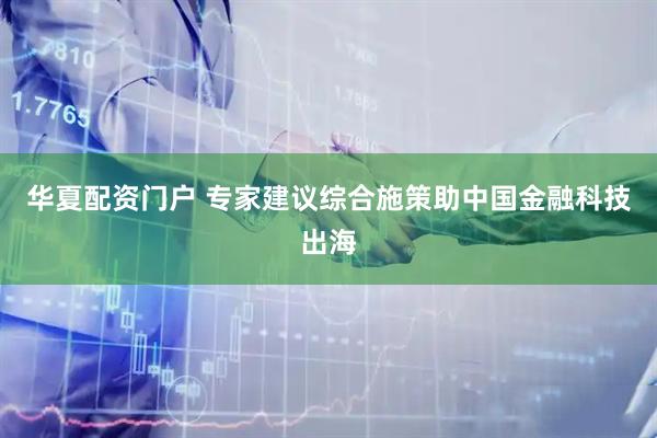华夏配资门户 专家建议综合施策助中国金融科技出海