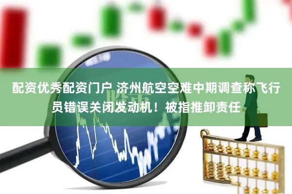 配资优秀配资门户 济州航空空难中期调查称飞行员错误关闭发动机！被指推卸责任