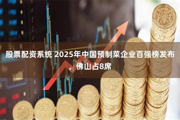 股票配资系统 2025年中国预制菜企业百强榜发布，佛山占8席