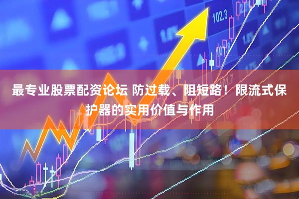 最专业股票配资论坛 防过载、阻短路！限流式保护器的实用价值与作用