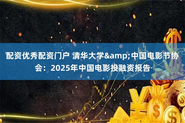 配资优秀配资门户 清华大学&中国电影节协会：2025年中国电影投融资报告